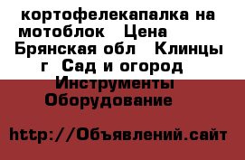 кортофелекапалка на мотоблок › Цена ­ 500 - Брянская обл., Клинцы г. Сад и огород » Инструменты. Оборудование   